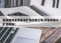 区块链项目奇亚币矿场托管公司[奇亚币接入矿池收益]