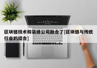 区块链技术和装修公司融合了[区块链与传统行业的结合]