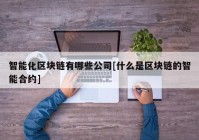 智能化区块链有哪些公司[什么是区块链的智能合约]