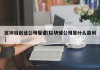 区块链创业公司靠谱[区块链公司靠什么盈利]