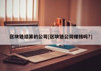 区块链结算的公司[区块链公司赚钱吗?]