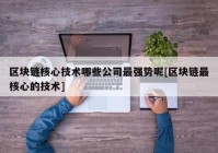 区块链核心技术哪些公司最强势呢[区块链最核心的技术]