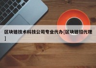 区块链技术科技公司专业代办[区块链招代理]