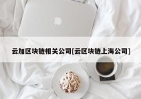 云加区块链相关公司[云区块链上海公司]