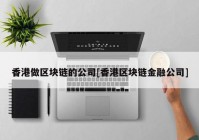 香港做区块链的公司[香港区块链金融公司]