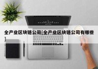 全产业区块链公司[全产业区块链公司有哪些]