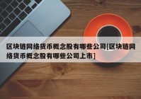 区块链网络货币概念股有哪些公司[区块链网络货币概念股有哪些公司上市]