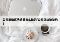 公司里做区块链是怎么做的[公司区块链架构]