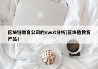 区块链教育公司的swot分析[区块链教育产品]