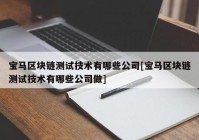 宝马区块链测试技术有哪些公司[宝马区块链测试技术有哪些公司做]