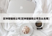 区块链骗局公司[区块链骗局公司怎么处理]