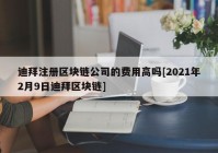 迪拜注册区块链公司的费用高吗[2021年2月9日迪拜区块链]