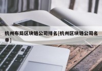 杭州布局区块链公司排名[杭州区块链公司名单]