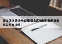 国金区块链杭州公司[国金区块链科技杭州有限公司合法吗]