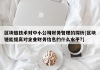 区块链技术对中小公司财务管理的探析[区块链能提高对企业财务信息的什么水平?]