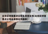 北京区块链重点公司名单排名榜[北京区块链重点公司名单排名榜最新]