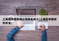 上海区块链视频公司排名前十[上海区块链软件开发]