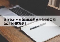 区块链24小时自动化交易软件有哪些公司[7x24小时区块链]